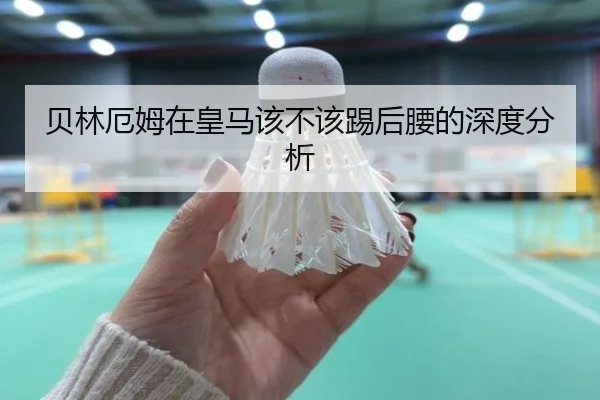 贝林厄姆在皇马该不该踢后腰的深度分析